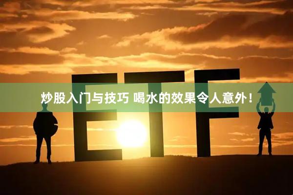 炒股入门与技巧 喝水的效果令人意外！