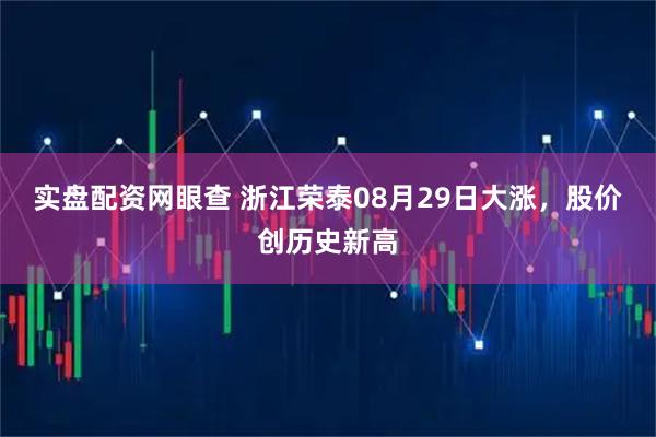 实盘配资网眼查 浙江荣泰08月29日大涨，股价创历史新高