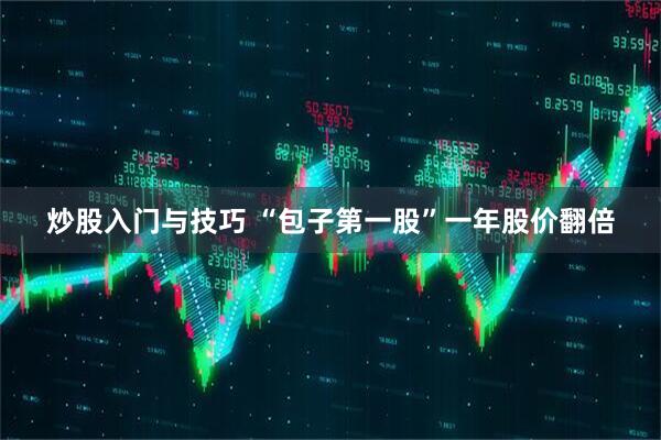 炒股入门与技巧 “包子第一股”一年股价翻倍