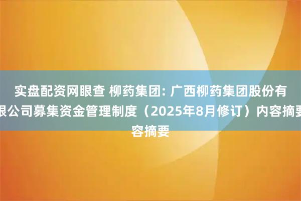 实盘配资网眼查 柳药集团: 广西柳药集团股份有限公司募集资金管理制度（2025年8月修订）内容摘要