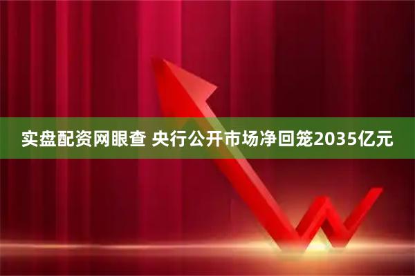 实盘配资网眼查 央行公开市场净回笼2035亿元
