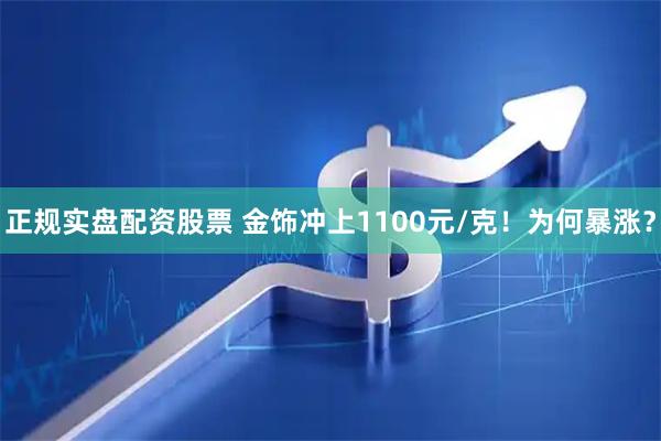 正规实盘配资股票 金饰冲上1100元/克！为何暴涨？