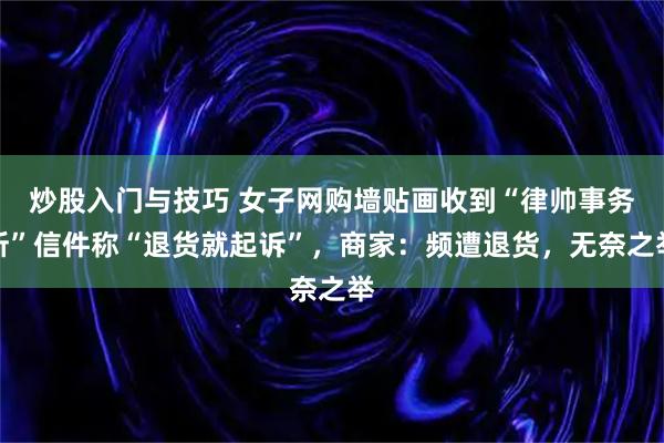 炒股入门与技巧 女子网购墙贴画收到“律帅事务所”信件称“退货就起诉”，商家：频遭退货，无奈之举