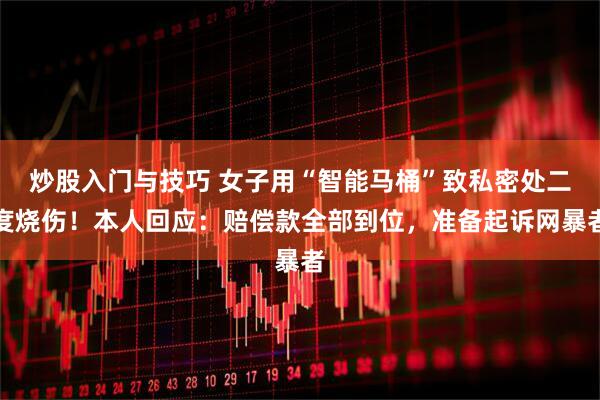 炒股入门与技巧 女子用“智能马桶”致私密处二度烧伤！本人回应：赔偿款全部到位，准备起诉网暴者