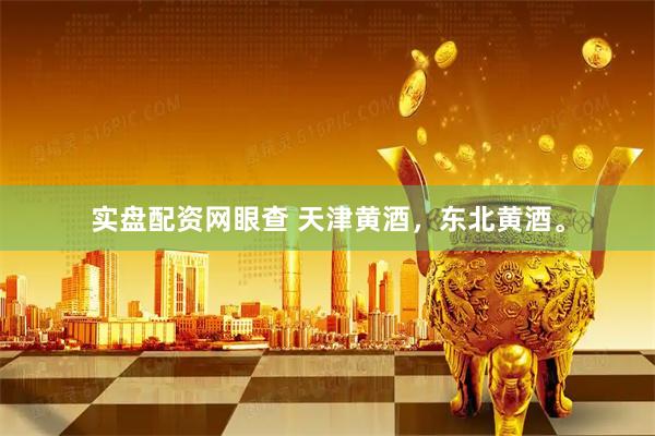 实盘配资网眼查 天津黄酒，东北黄酒。