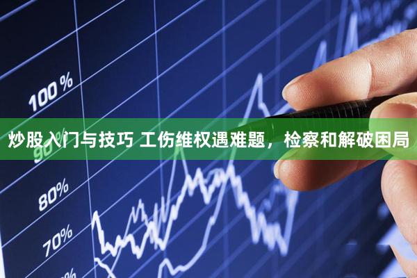 炒股入门与技巧 工伤维权遇难题，检察和解破困局
