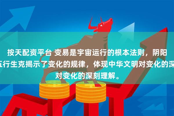 按天配资平台 变易是宇宙运行的根本法则，阴阳消长与五行生克揭示了变化的规律，体现中华文明对变化的深刻理解。