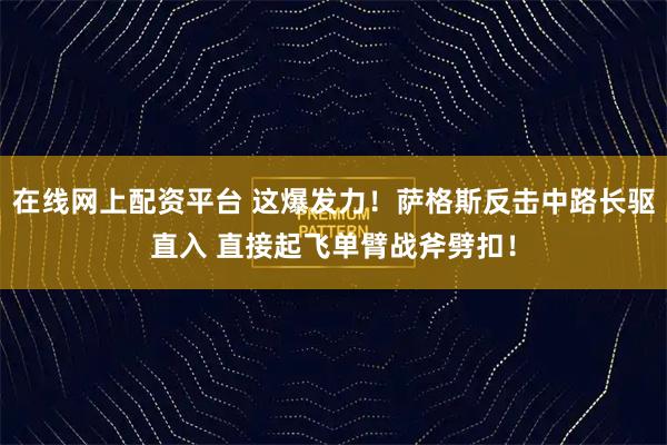 在线网上配资平台 这爆发力！萨格斯反击中路长驱直入 直接起飞单臂战斧劈扣！