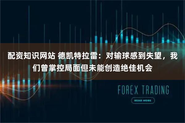 配资知识网站 德凯特拉雷：对输球感到失望，我们曾掌控局面但未能创造绝佳机会