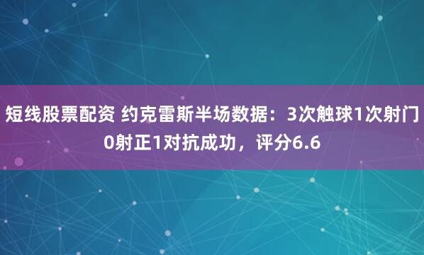 短线股票配资 约克雷斯半场数据：3次触球1次射门0射正1对抗成功，评分6.6