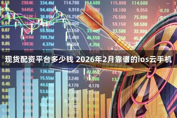 现货配资平台多少钱 2026年2月靠谱的ios云手机