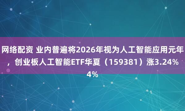 网络配资 业内普遍将2026年视为人工智能应用元年，创业板人工智能ETF华夏（159381）涨3.24%