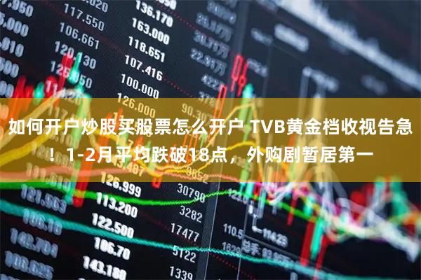 如何开户炒股买股票怎么开户 TVB黄金档收视告急！1-2月平均跌破18点，外购剧暂居第一
