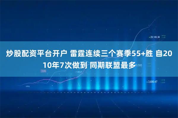 炒股配资平台开户 雷霆连续三个赛季55+胜 自2010年7次做到 同期联盟最多