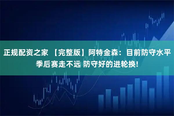 正规配资之家 【完整版】阿特金森：目前防守水平季后赛走不远 防守好的进轮换!