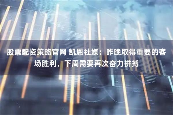 股票配资策略官网 凯恩社媒：昨晚取得重要的客场胜利，下周需要再次奋力拼搏