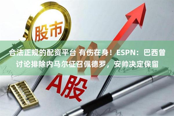 合法正规的配资平台 有伤在身！ESPN：巴西曾讨论排除内马尔征召佩德罗，安帅决定保留