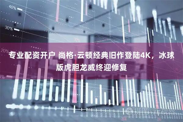 专业配资开户 尚格·云顿经典旧作登陆4K，冰球版虎胆龙威终迎修复