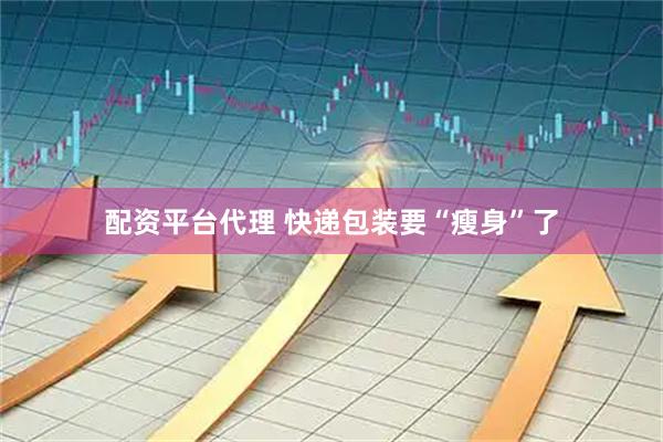 配资平台代理 快递包装要“瘦身”了