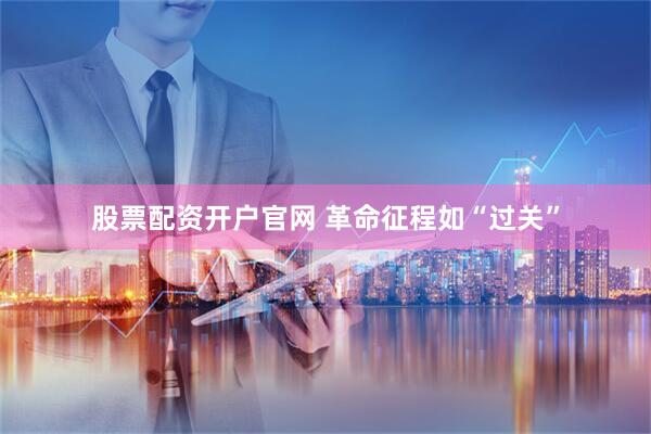 股票配资开户官网 革命征程如“过关”